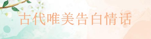 情话古文:那些打动人心的温柔句子 情话古文:那些打动人心的温柔句子